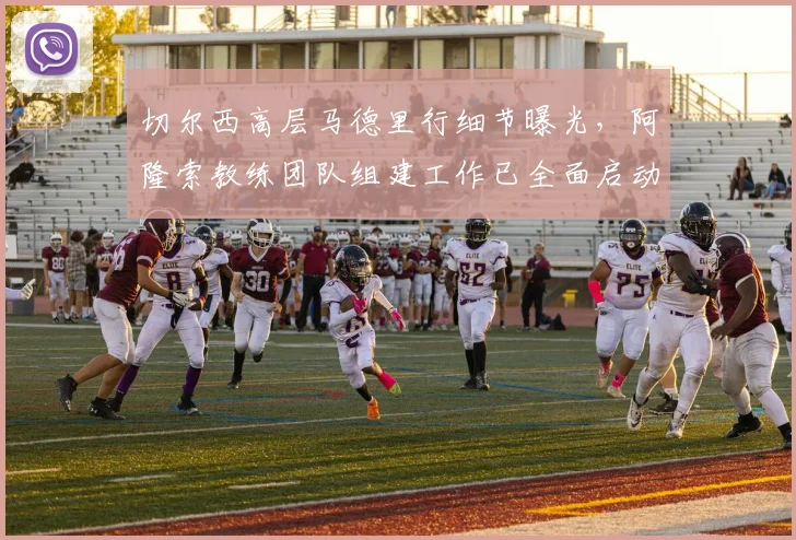 切尔西高层马德里行细节曝光,阿隆索教练团队组建工作已全面启动